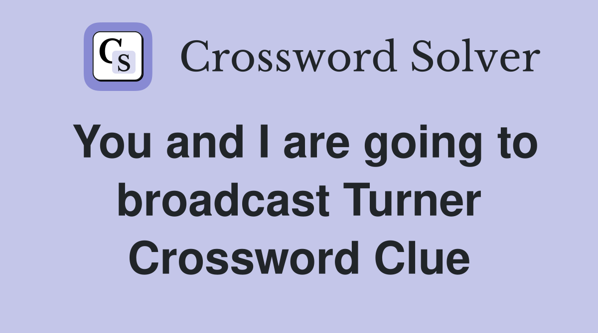 You and I are going to broadcast Turner Crossword Clue