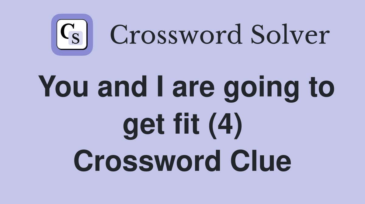 You and I are going to get fit (4) Crossword Clue
