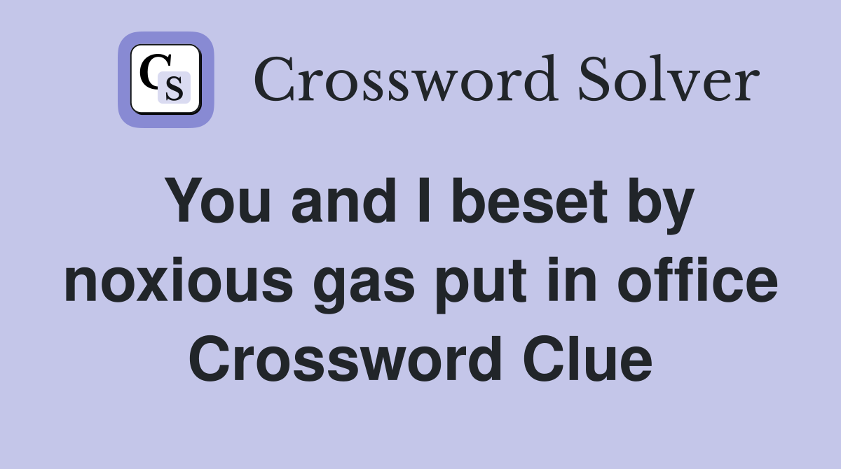 You and I beset by noxious gas put in office Crossword Clue
