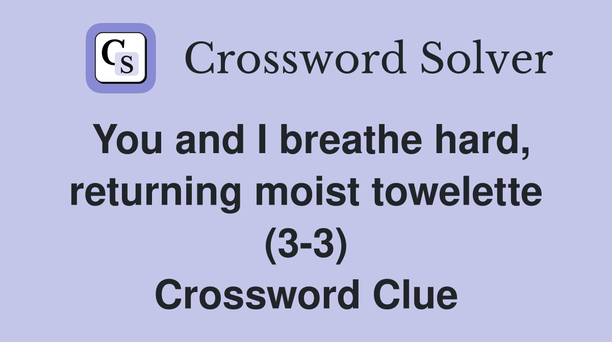 You and I breathe hard, returning moist towelette (3-3) Crossword Clue