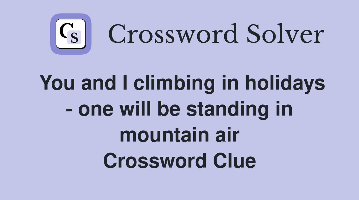 You and I climbing in holidays - one will be standing in mountain air Crossword Clue