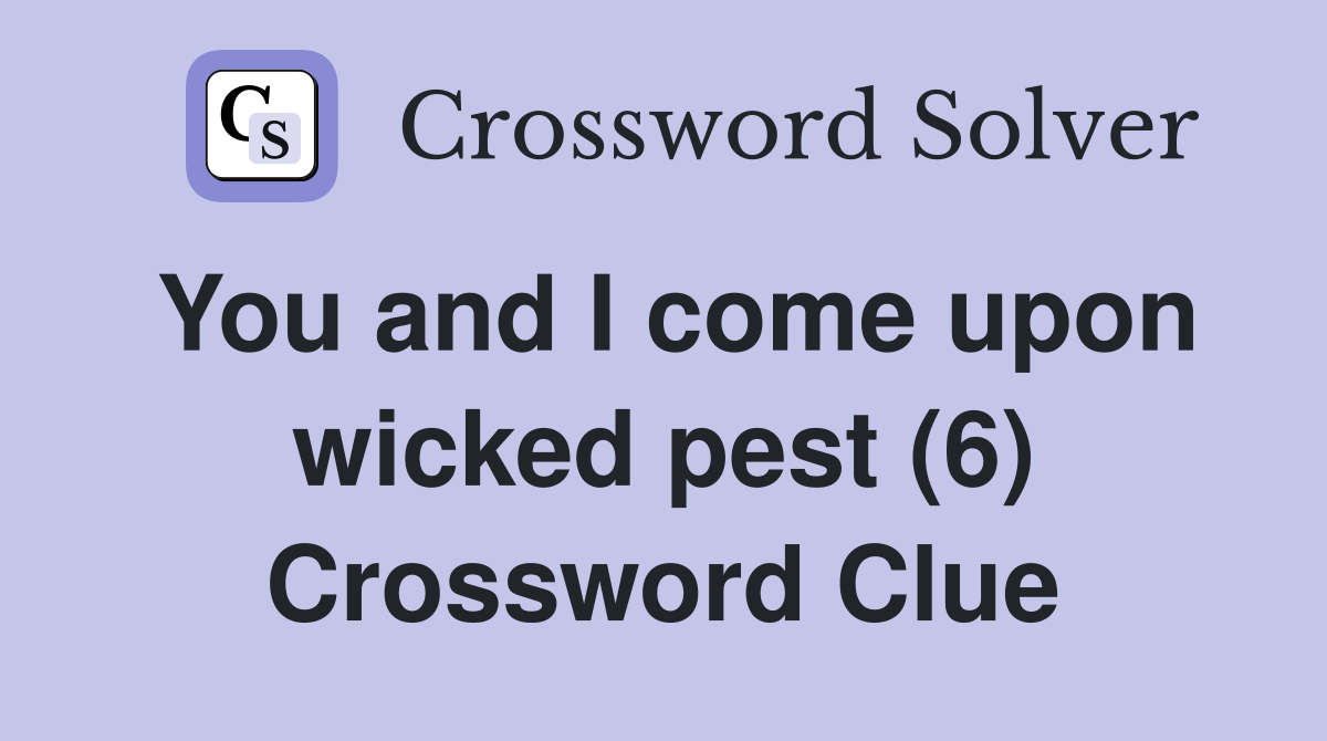You and I come upon wicked pest (6) Crossword Clue