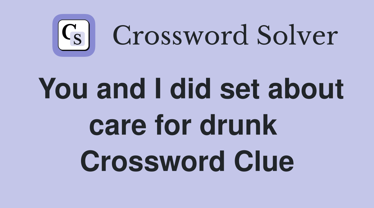You and I did set about care for drunk  Crossword Clue