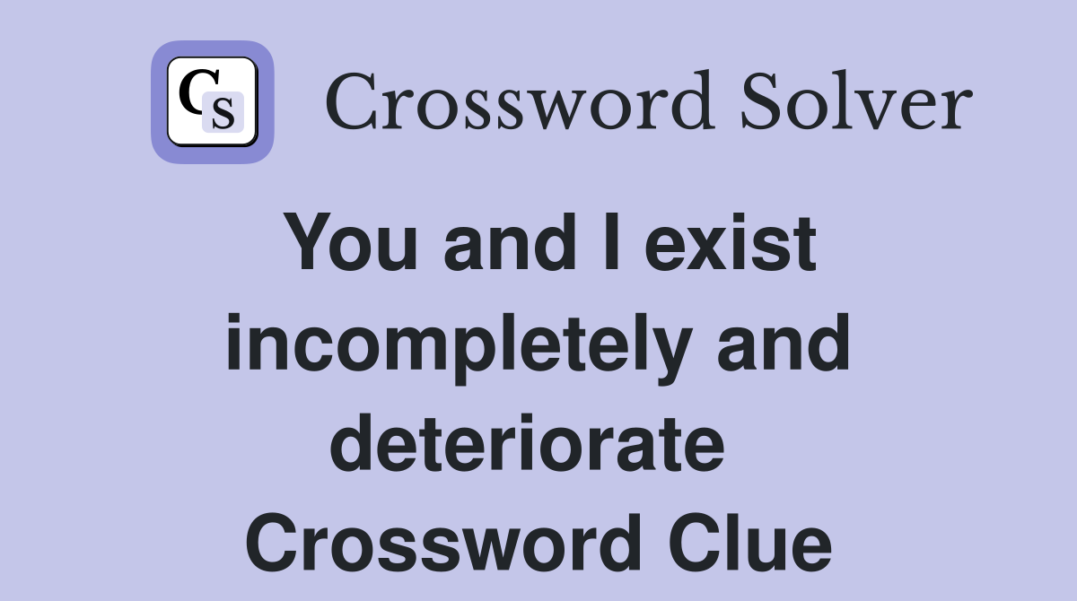 You and I exist incompletely and deteriorate  Crossword Clue
