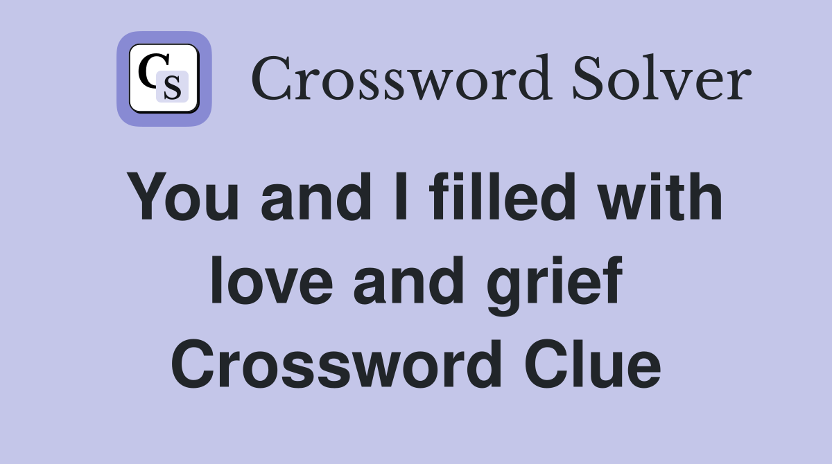 You and I filled with love and grief Crossword Clue