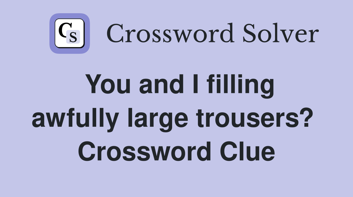You and I filling awfully large trousers?  Crossword Clue