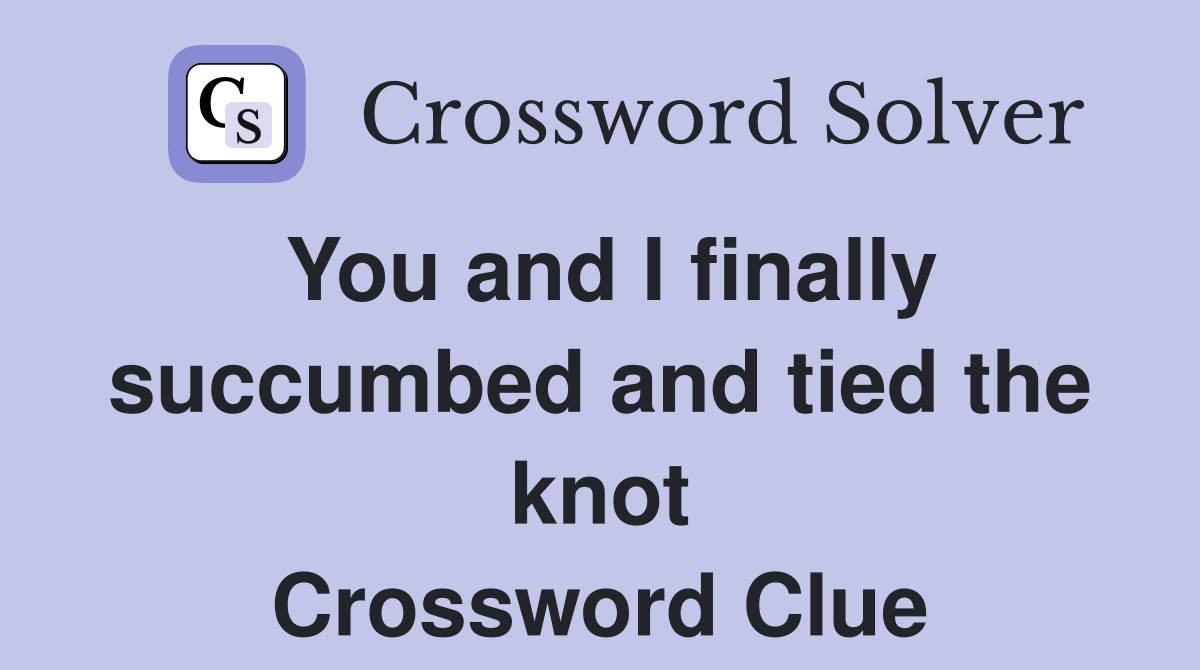 You and I finally succumbed and tied the knot Crossword Clue