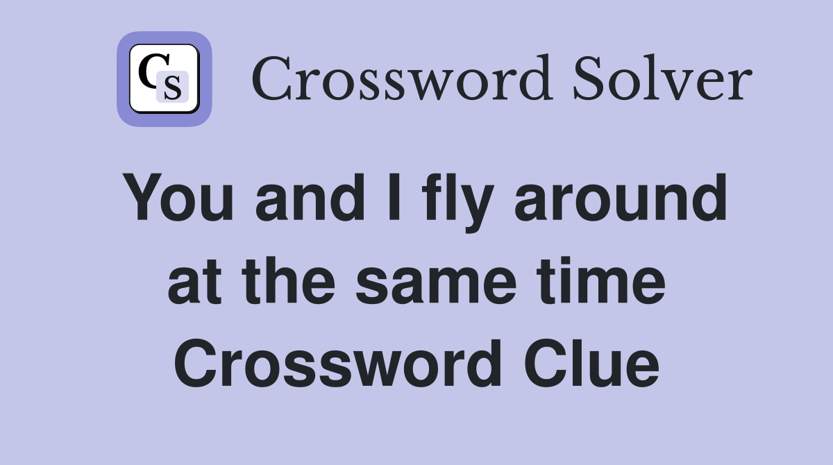 You and I fly around at the same time Crossword Clue