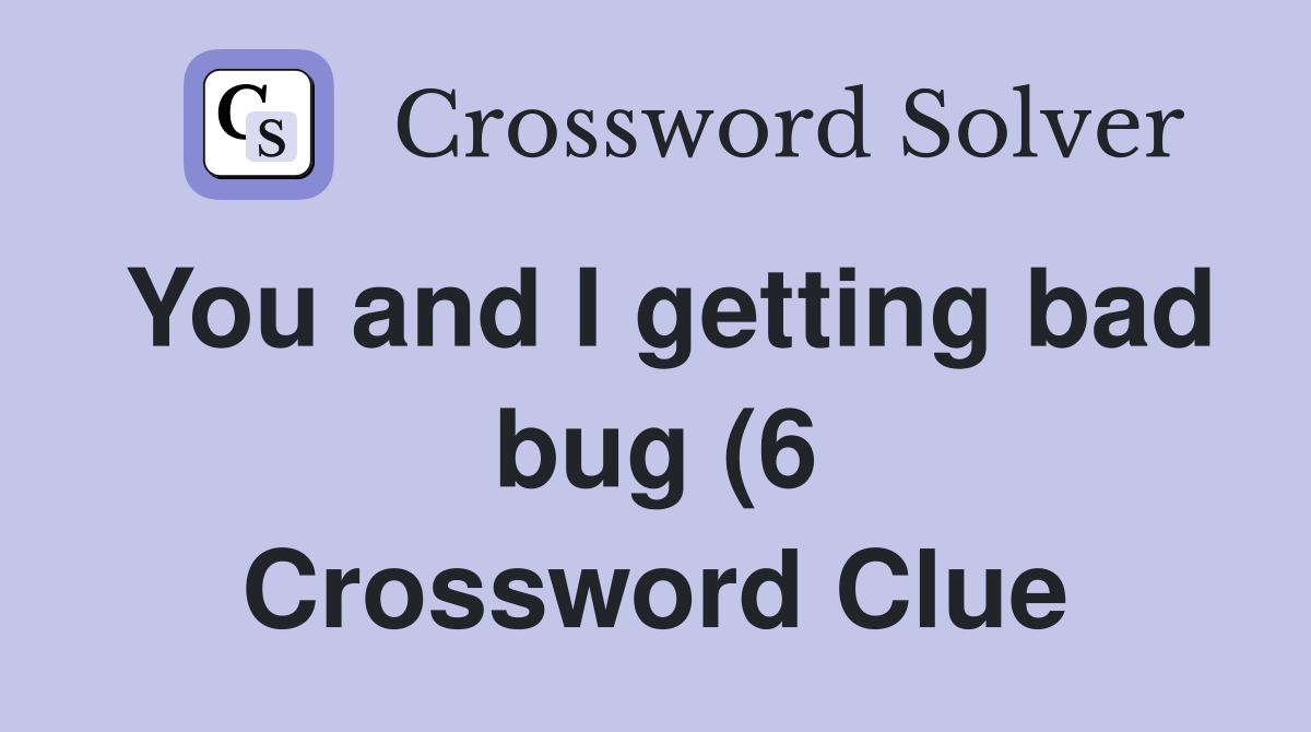 You and I getting bad bug (6) Crossword Clue Answers Crossword Solver You and I getting bad bug (6) Crossword Clue Answers Crossword Solver