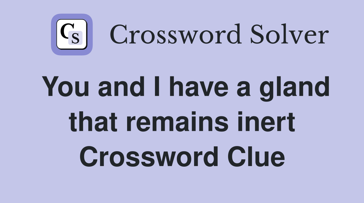You and I have a gland that remains inert Crossword Clue