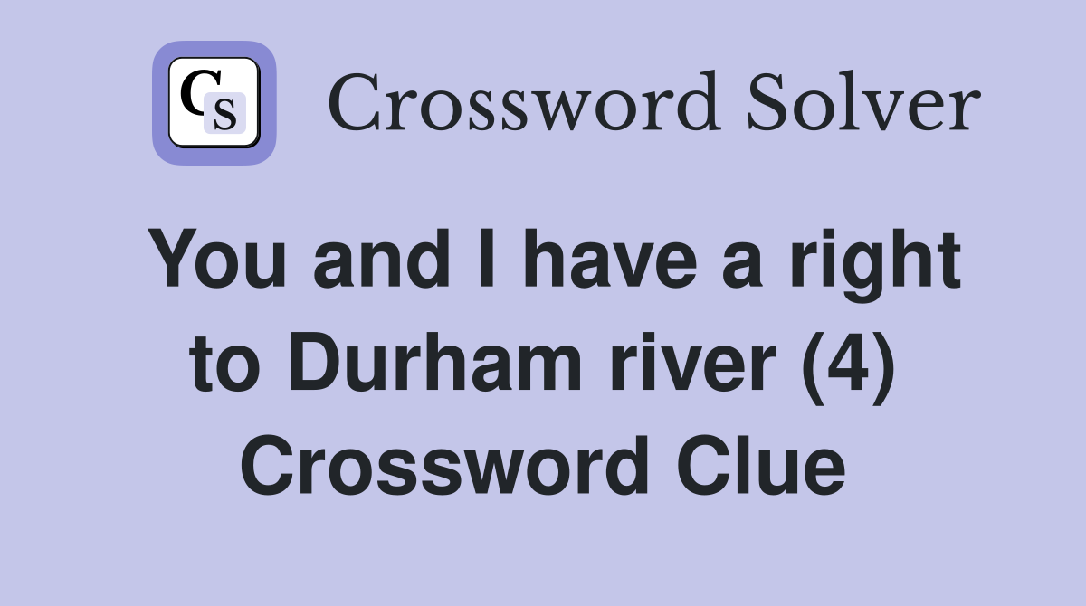 You and I have a right to Durham river (4) Crossword Clue