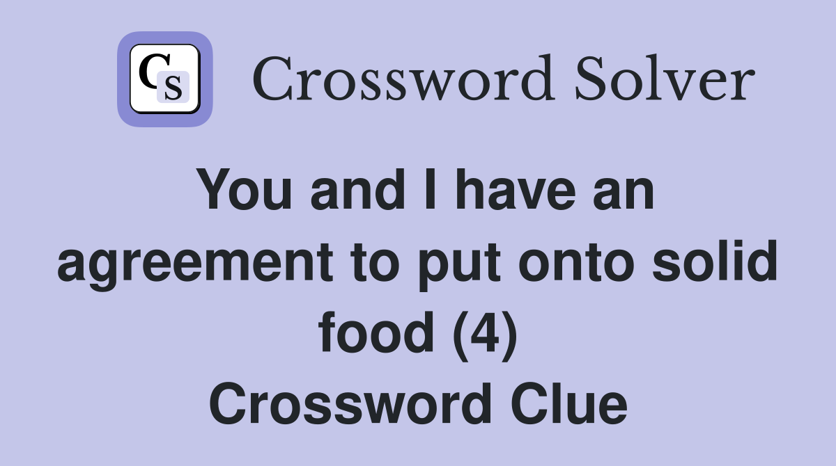 You and I have an agreement to put onto solid food (4) Crossword Clue