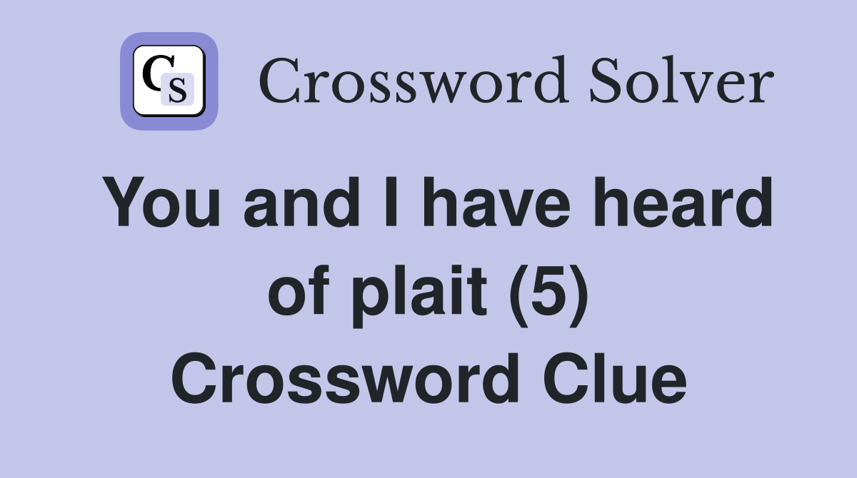 You and I have heard of plait (5) Crossword Clue