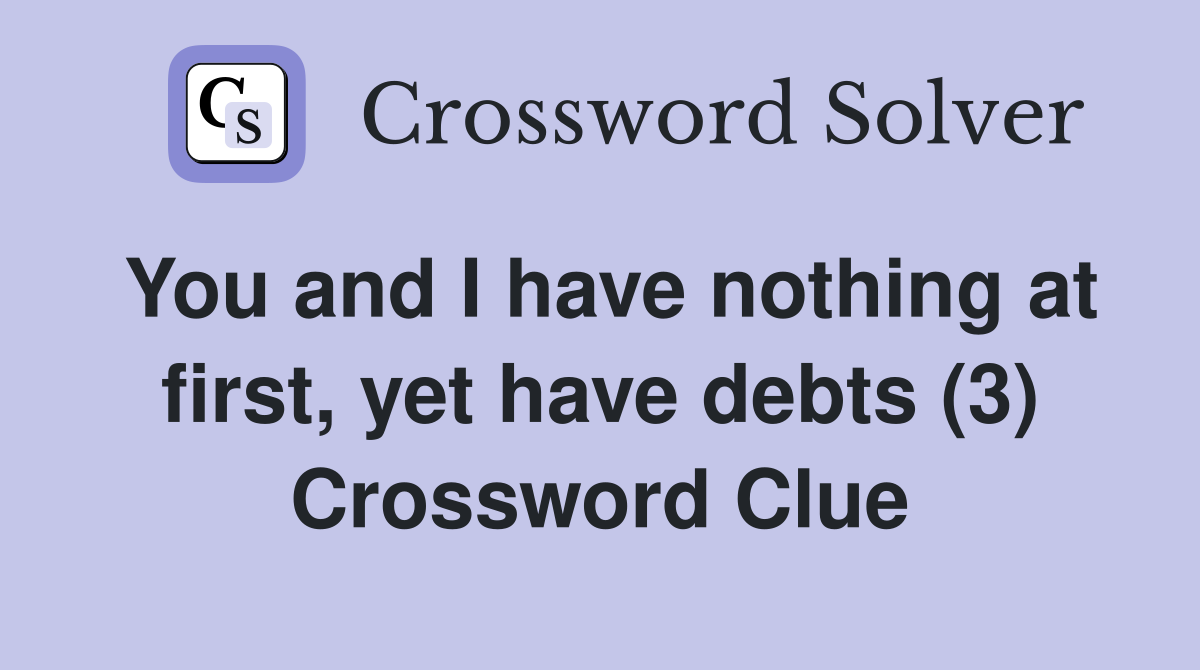 You and I have nothing at first, yet have debts (3) Crossword Clue