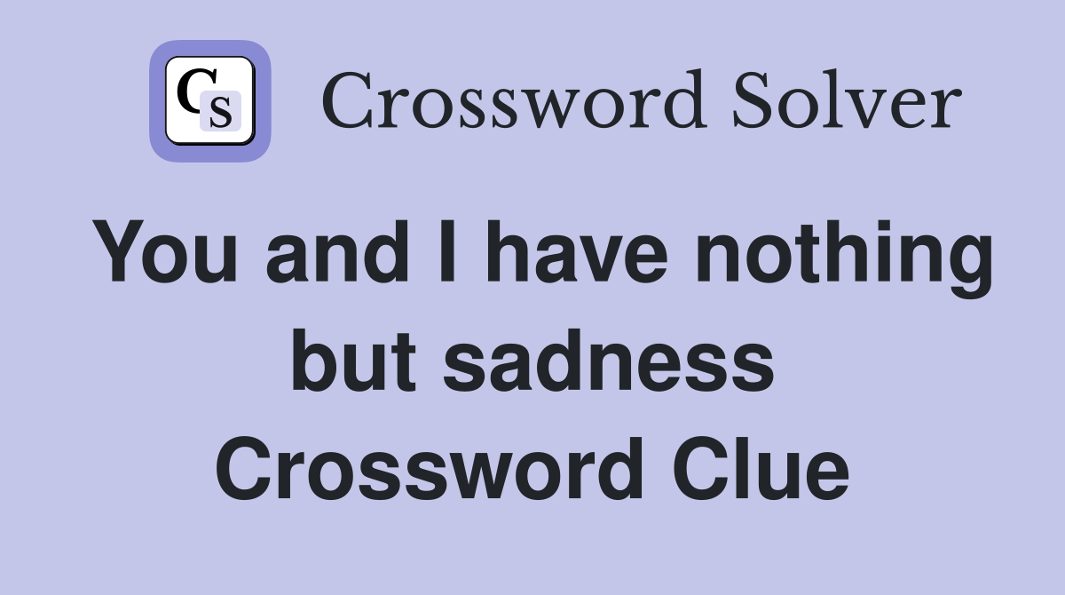 You and I have nothing but sadness Crossword Clue
