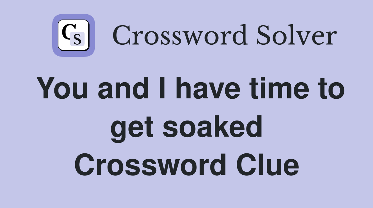 You and I have time to get soaked Crossword Clue