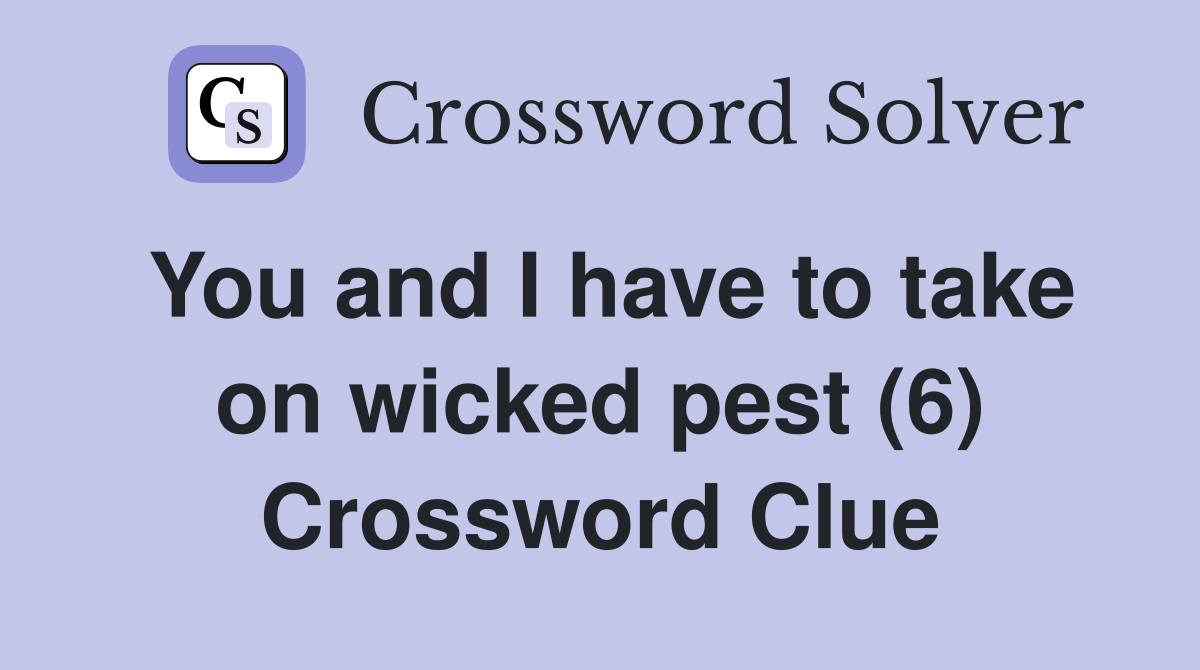 You and I have to take on wicked pest (6) Crossword Clue