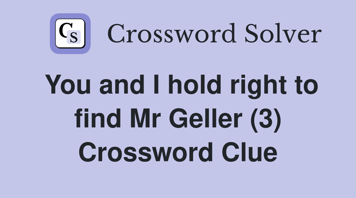 You and I hold right to find Mr Geller (3) Crossword Clue