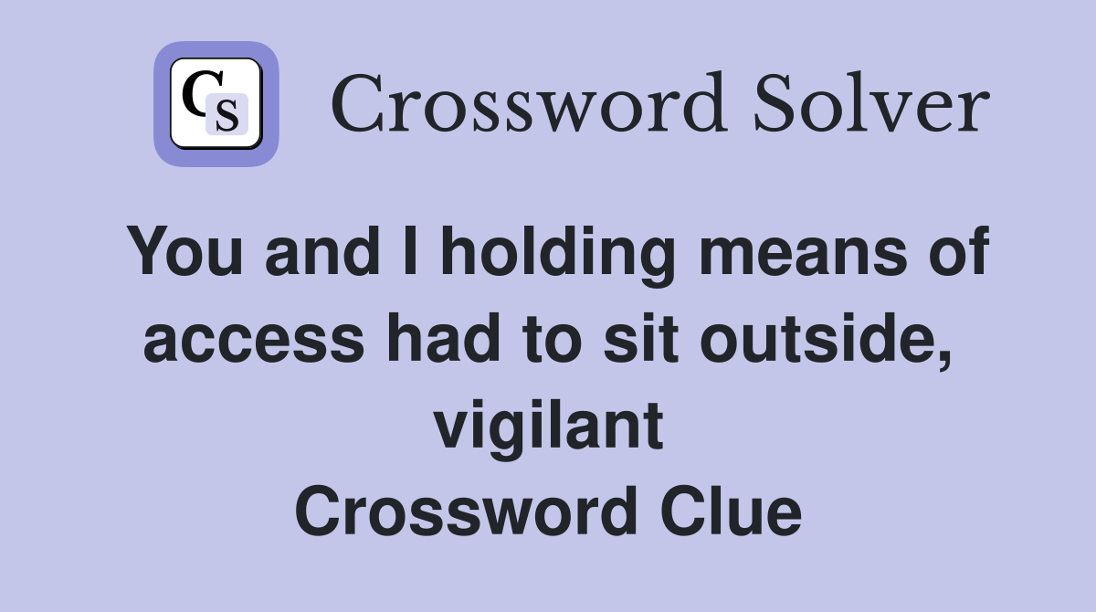 You and I holding means of access had to sit outside, vigilant Crossword Clue