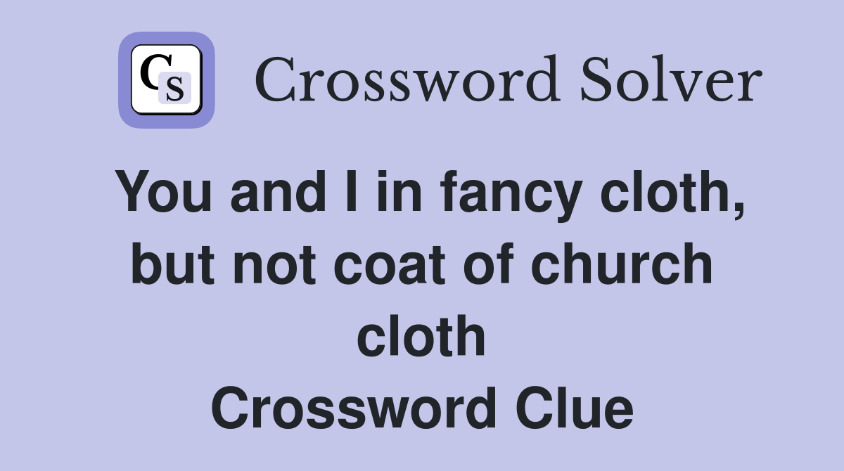 You and I in fancy cloth, but not coat of church cloth Crossword Clue