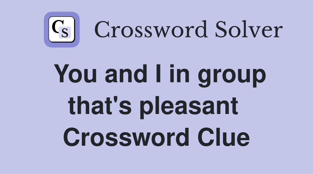 You and I in group that's pleasant  Crossword Clue