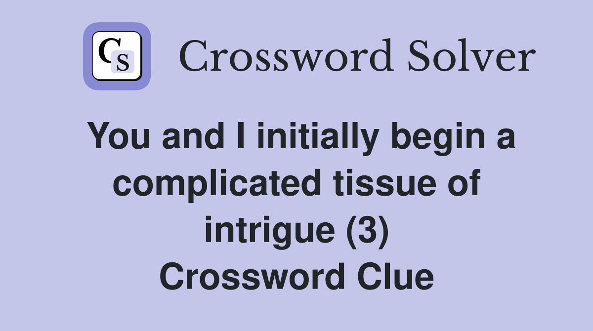 You and I initially begin a complicated tissue of intrigue (3) Crossword Clue