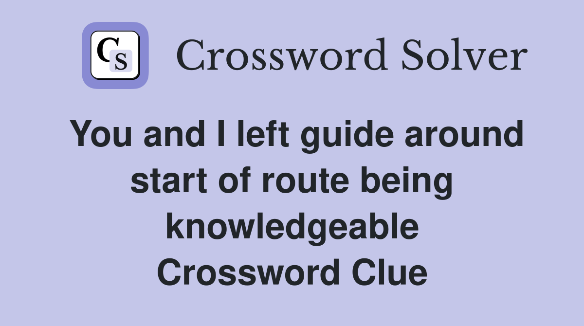 You and I left guide around start of route being knowledgeable Crossword Clue