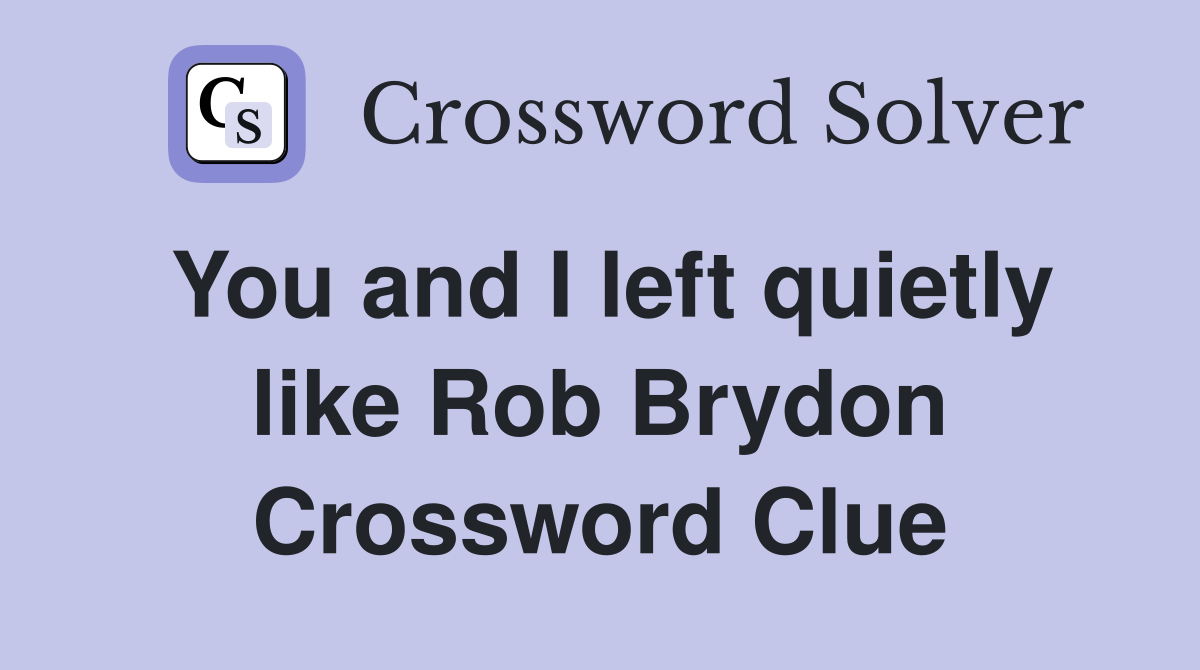 You and I left quietly like Rob Brydon Crossword Clue