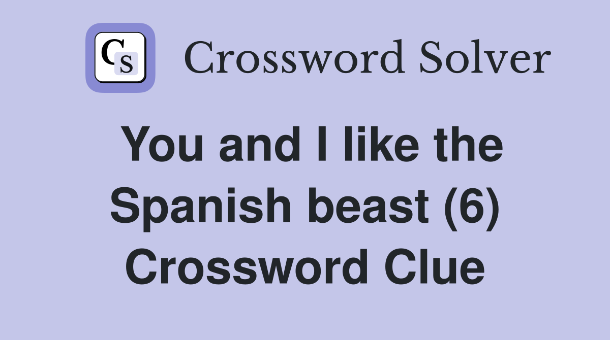 You and I like the Spanish beast (6) Crossword Clue
