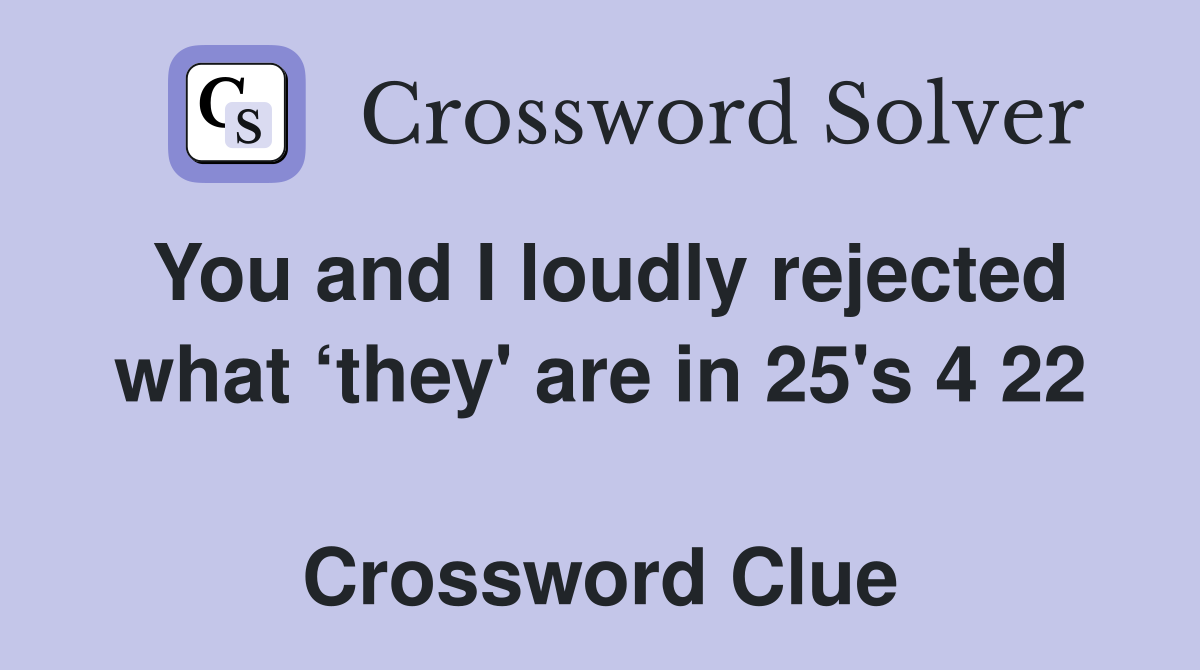 You and I loudly rejected what ‘they' are in 25's 4 22  Crossword Clue