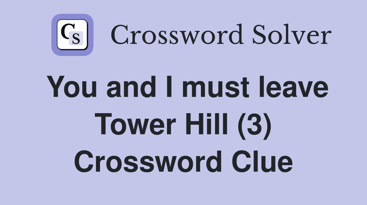 You and I must leave Tower Hill (3) Crossword Clue