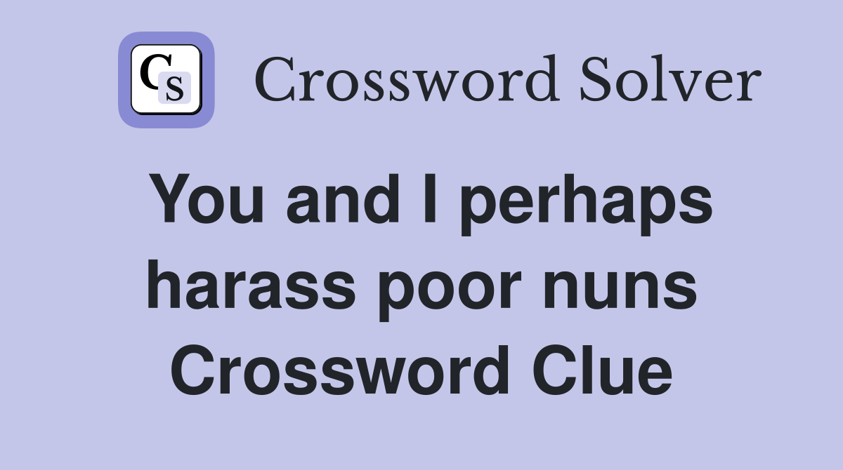 You and I perhaps harass poor nuns Crossword Clue