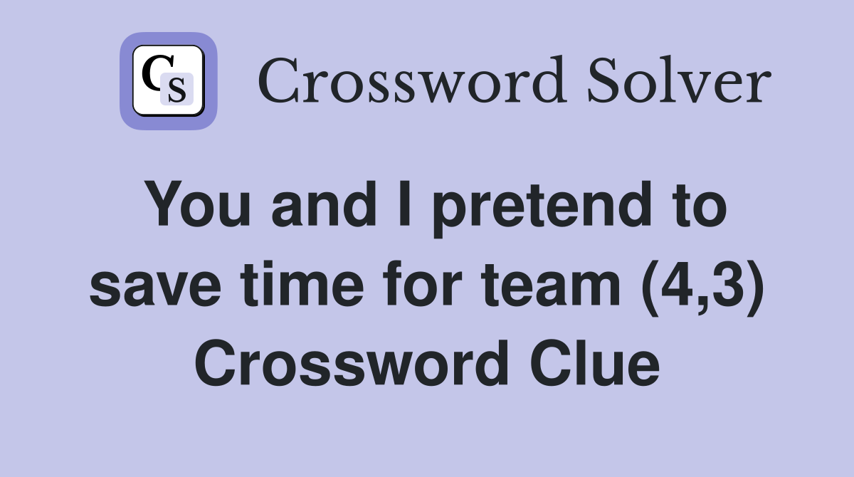 You and I pretend to save time for team (4,3) Crossword Clue