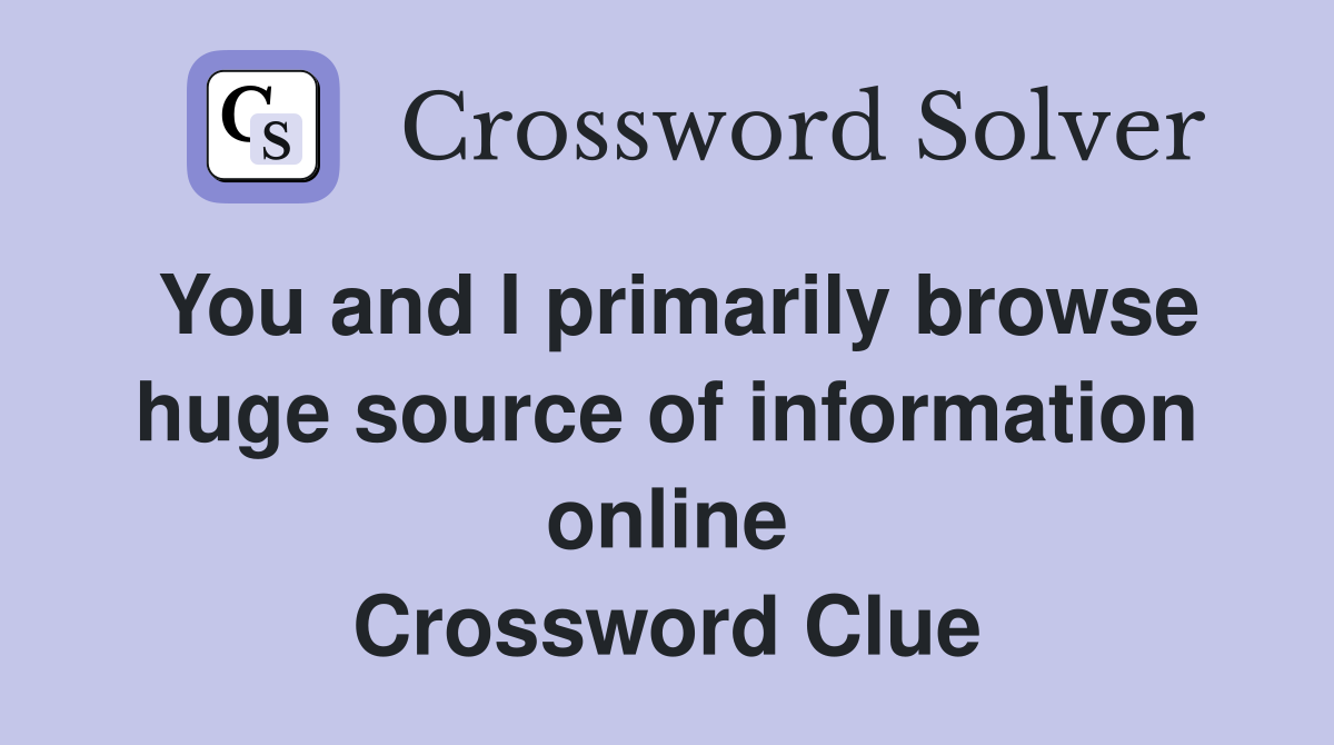 You and I primarily browse huge source of information online Crossword Clue