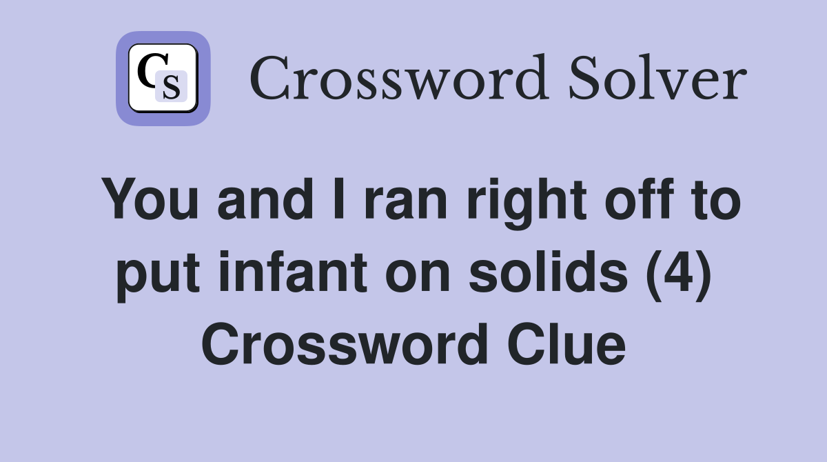 You and I ran right off to put infant on solids (4) Crossword Clue
