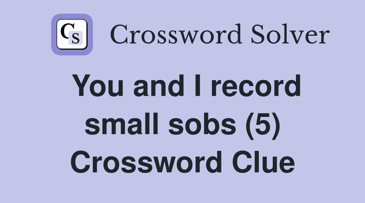 You and I record small sobs (5) Crossword Clue