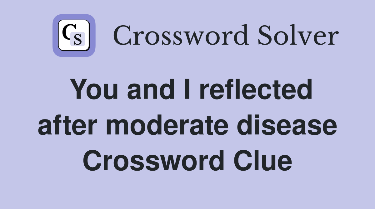 You and I reflected after moderate disease Crossword Clue