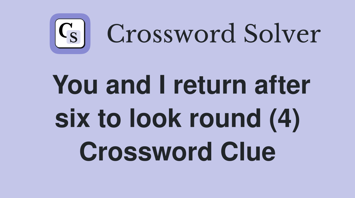 You and I return after six to look round (4) Crossword Clue