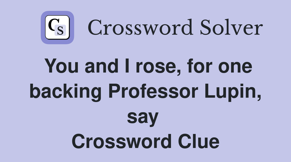 You and I rose, for one backing Professor Lupin, say  Crossword Clue