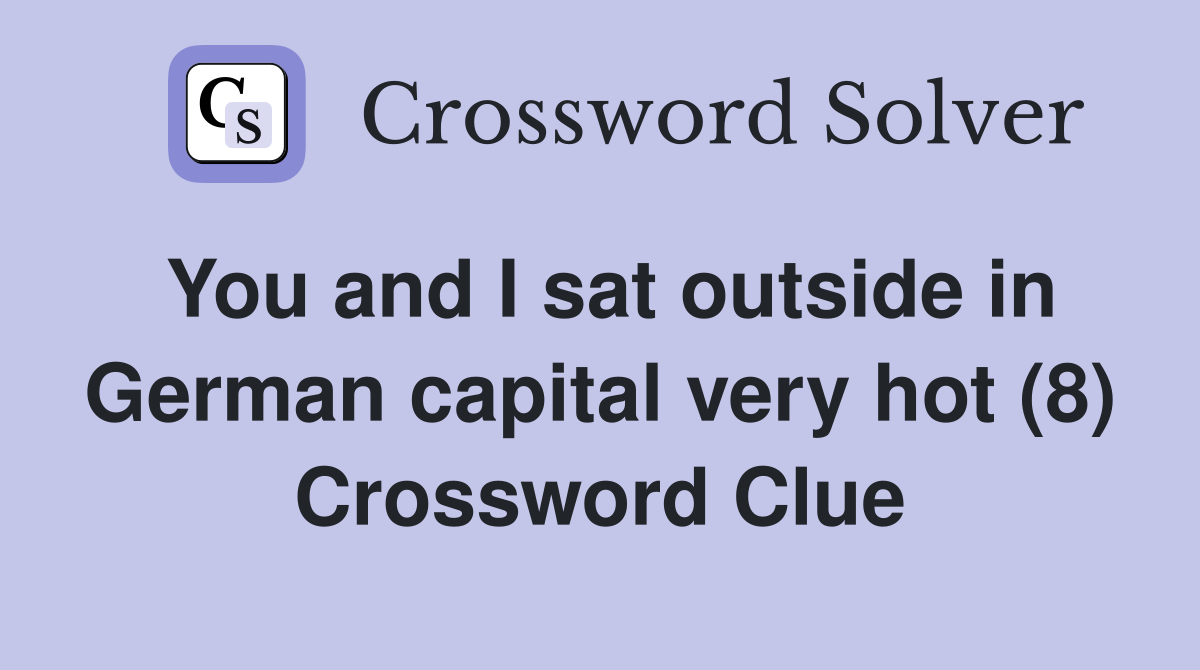You and I sat outside in German capital very hot (8) Crossword Clue