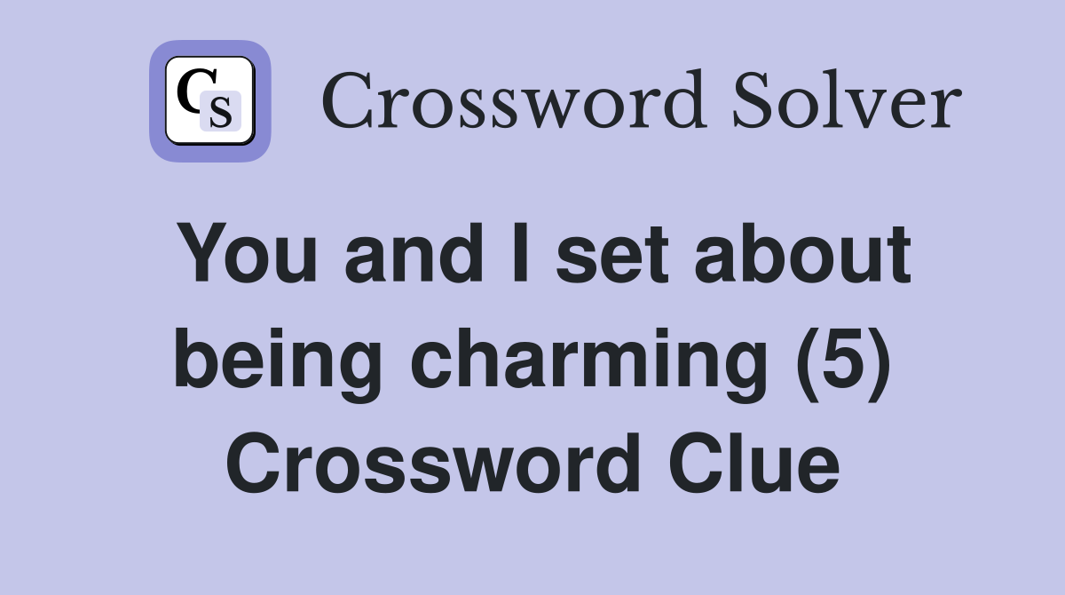 You and I set about being charming (5) Crossword Clue