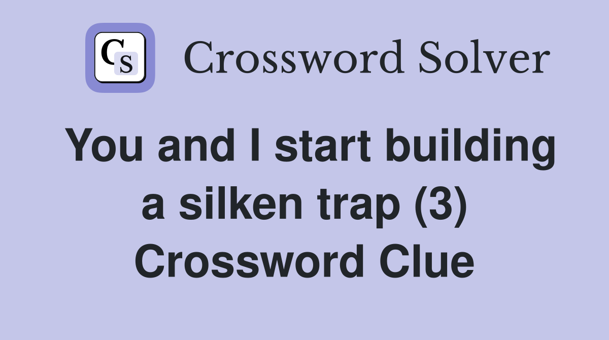 You and I start building a silken trap (3) Crossword Clue