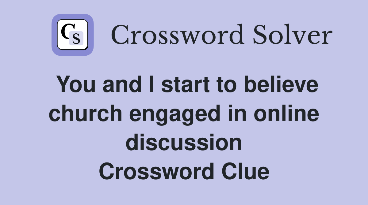 You and I start to believe church engaged in online discussion Crossword Clue