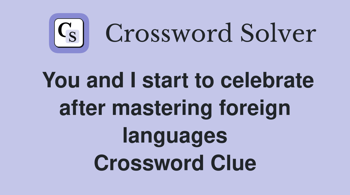You and I start to celebrate after mastering foreign languages Crossword Clue