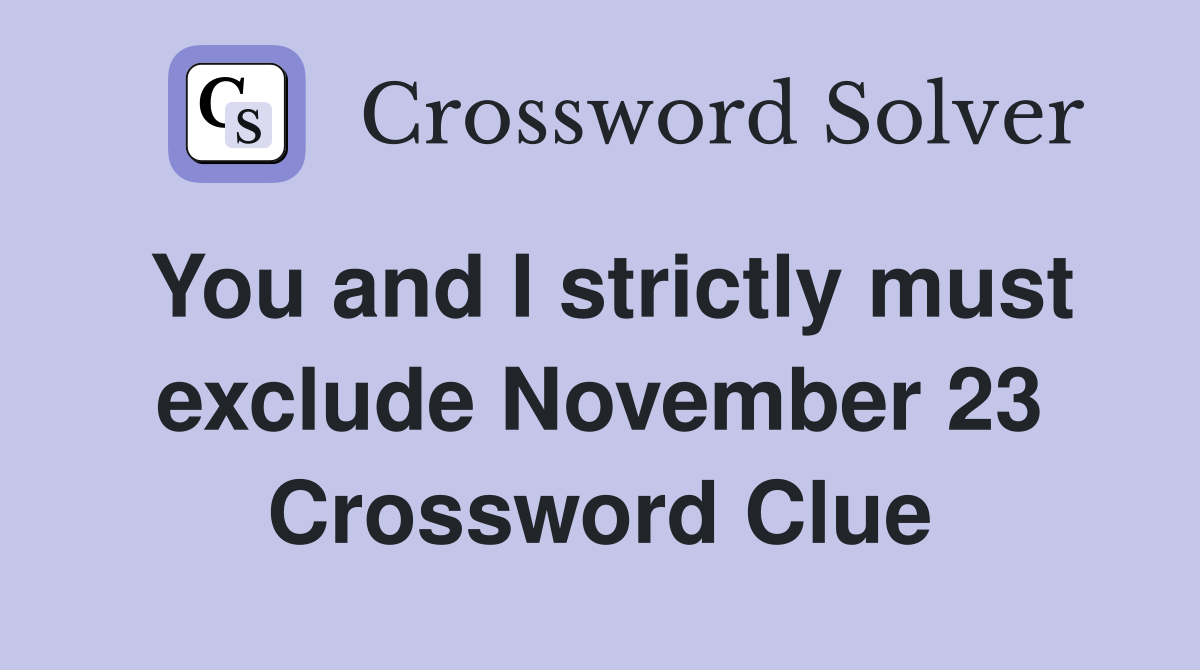 You and I strictly must exclude November 23 Crossword Clue