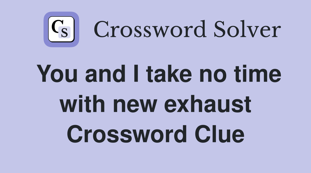 You and I take no time with new exhaust Crossword Clue