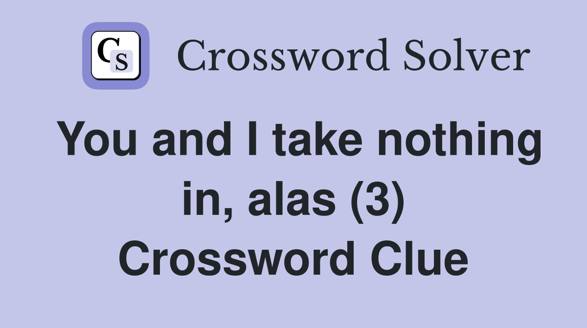 You and I take nothing in, alas (3) Crossword Clue