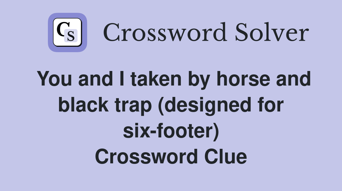 You and I taken by horse and black trap (designed for six-footer) Crossword Clue