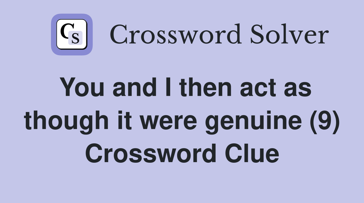 You and I then act as though it were genuine (9) Crossword Clue
