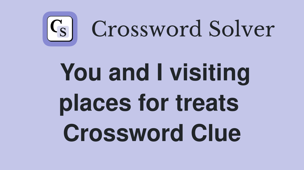 You and I visiting places for treats  Crossword Clue